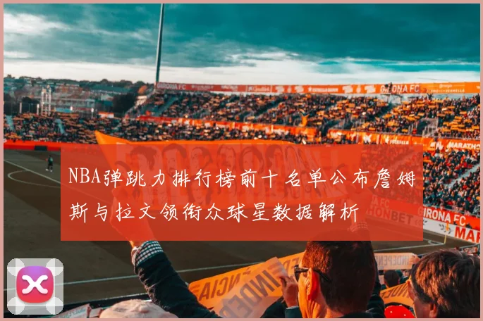 NBA弹跳力排行榜前十名单公布詹姆斯与拉文领衔众球星数据解析