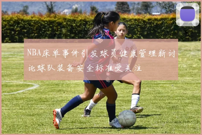 NBA床单事件引发球员健康管理新讨论球队装备安全标准受关注