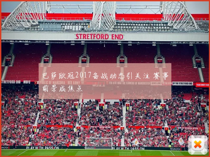 巴萨欧冠2017备战动态引关注 赛事前景成焦点