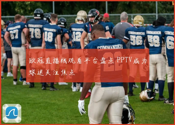 欧冠直播线观看平台盘点 PPTV成为球迷关注焦点