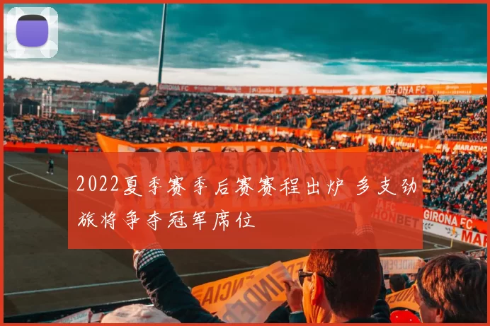 2022夏季赛季后赛赛程出炉 多支劲旅将争夺冠军席位