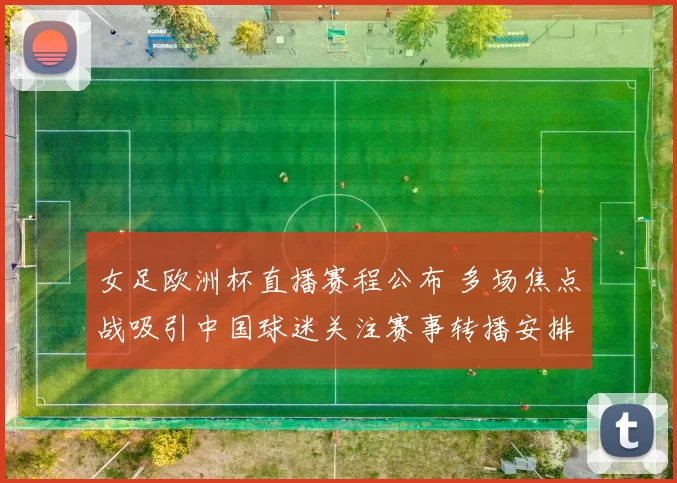 女足欧洲杯直播赛程公布 多场焦点战吸引中国球迷关注赛事转播安排