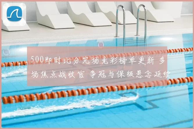 500即时比分完场竞彩榜单更新 多场焦点战收官 争冠与保级悬念延续