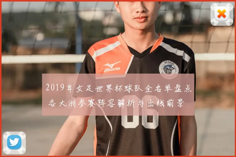 2019年女足世界杯球队全名单盘点 各大洲参赛阵容解析与出线前景