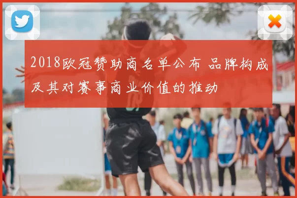 2018欧冠赞助商名单公布 品牌构成及其对赛事商业价值的推动