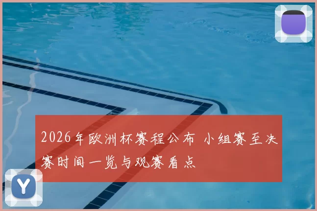2026年欧洲杯赛程公布 小组赛至决赛时间一览与观赛看点