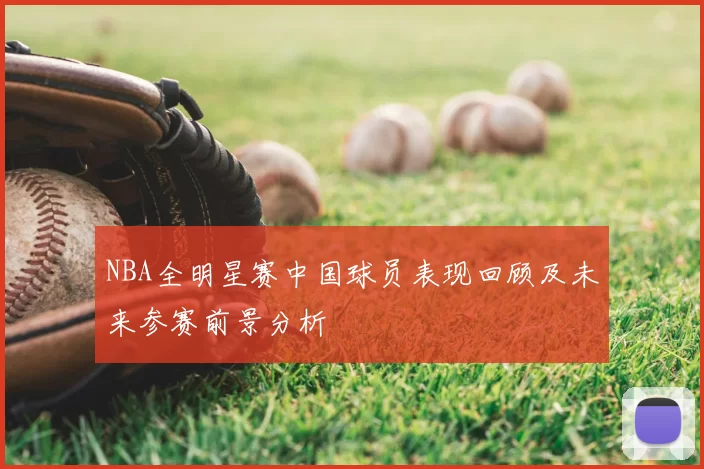 NBA全明星赛中国球员表现回顾及未来参赛前景分析