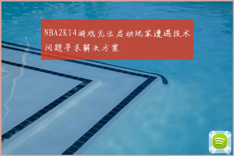NBA2K14游戏无法启动玩家遭遇技术问题寻求解决方案