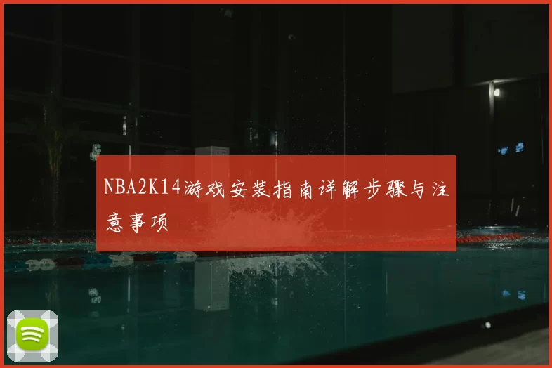 NBA2K14游戏安装指南详解步骤与注意事项