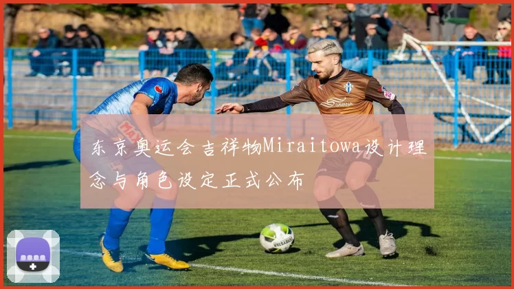 东京奥运会吉祥物Miraitowa设计理念与角色设定正式公布