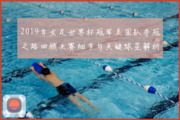 2019年女足世界杯冠军美国队夺冠之路回顾决赛细节与关键球星解析