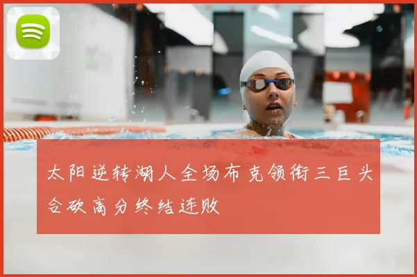 太阳逆转湖人全场布克领衔三巨头合砍高分终结连败