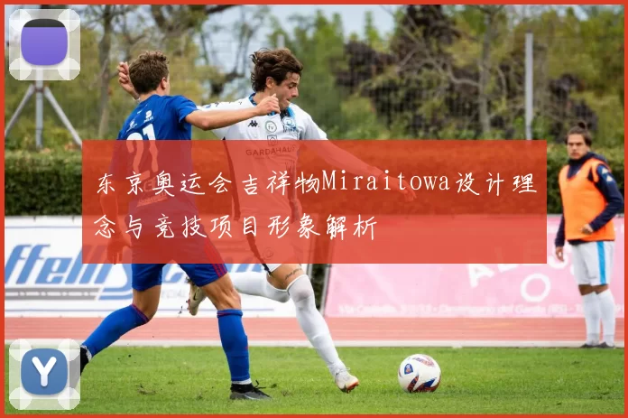 东京奥运会吉祥物Miraitowa设计理念与竞技项目形象解析