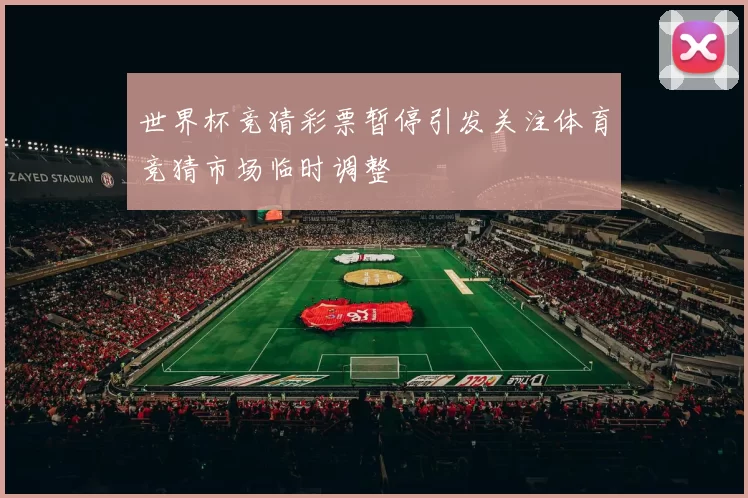世界杯竞猜彩票暂停引发关注体育竞猜市场临时调整