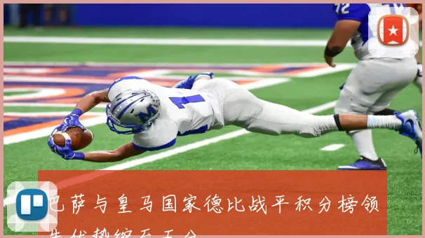 巴萨与皇马国家德比战平积分榜领先优势缩至五分