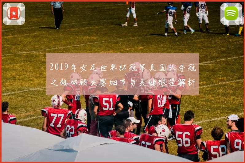 2019年女足世界杯冠军美国队夺冠之路回顾决赛细节与关键球星解析