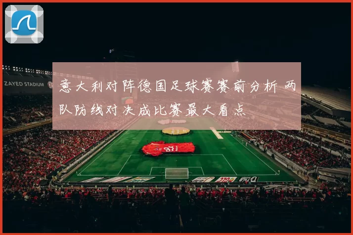 意大利对阵德国足球赛赛前分析 两队防线对决成比赛最大看点