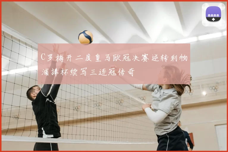 C罗梅开二度皇马欧冠决赛逆转利物浦捧杯续写三连冠传奇
