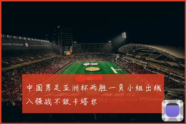 中国男足亚洲杯两胜一负小组出线八强战不敌卡塔尔