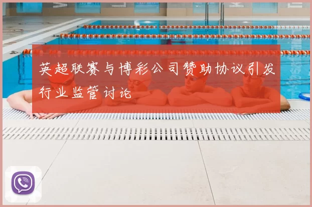 英超联赛与博彩公司赞助协议引发行业监管讨论