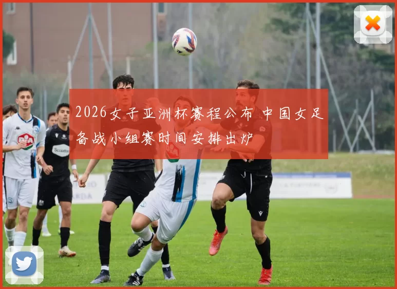 2026女子亚洲杯赛程公布 中国女足备战小组赛时间安排出炉