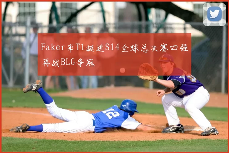Faker率T1挺进S14全球总决赛四强再战BLG争冠