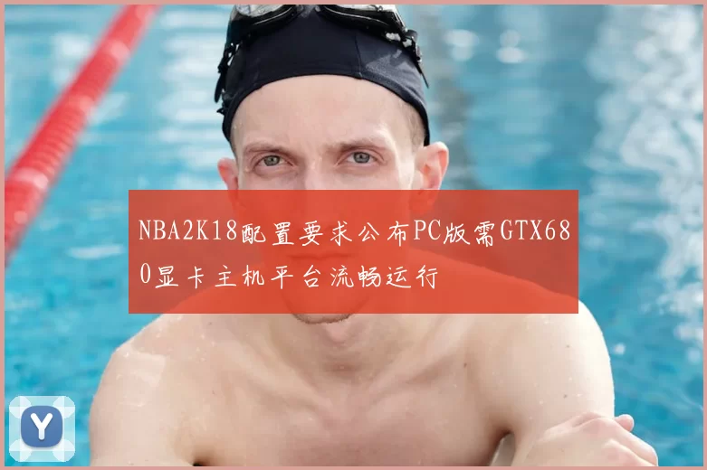 NBA2K18配置要求公布PC版需GTX680显卡主机平台流畅运行
