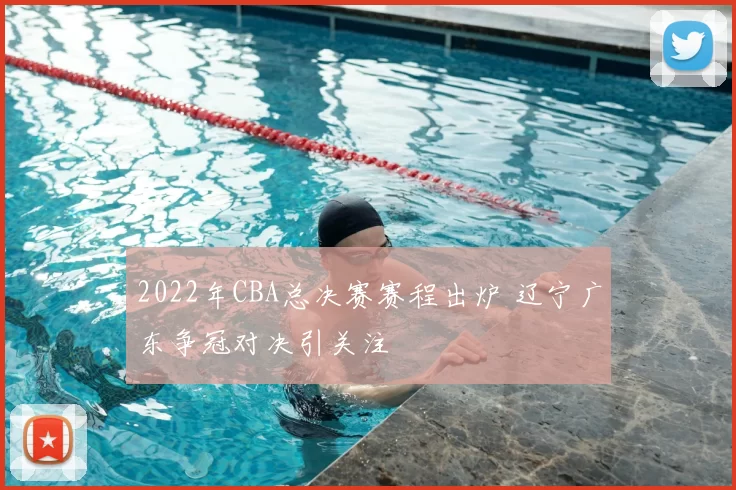 2022年CBA总决赛赛程出炉 辽宁广东争冠对决引关注