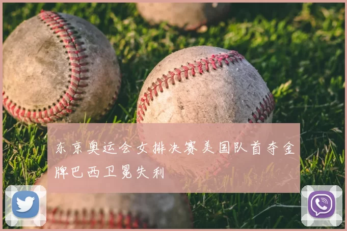 东京奥运会女排决赛美国队首夺金牌巴西卫冕失利