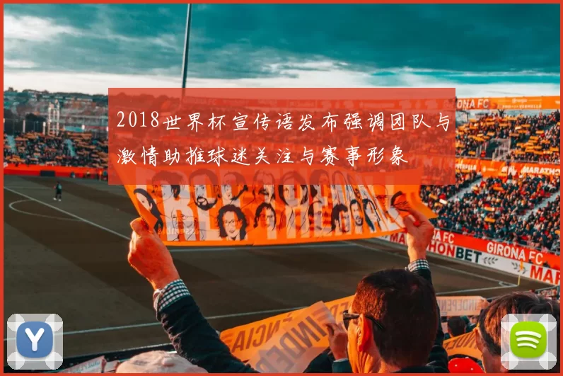 2018世界杯宣传语发布强调团队与激情助推球迷关注与赛事形象