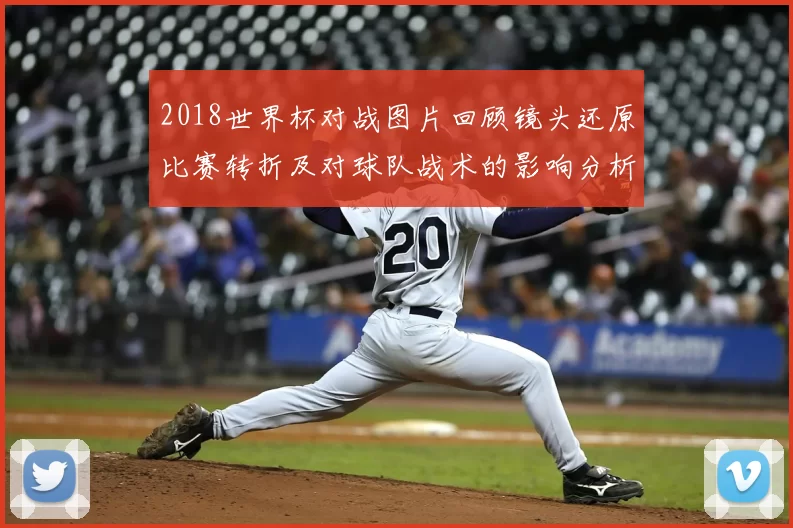 2018世界杯对战图片回顾镜头还原比赛转折及对球队战术的影响分析
