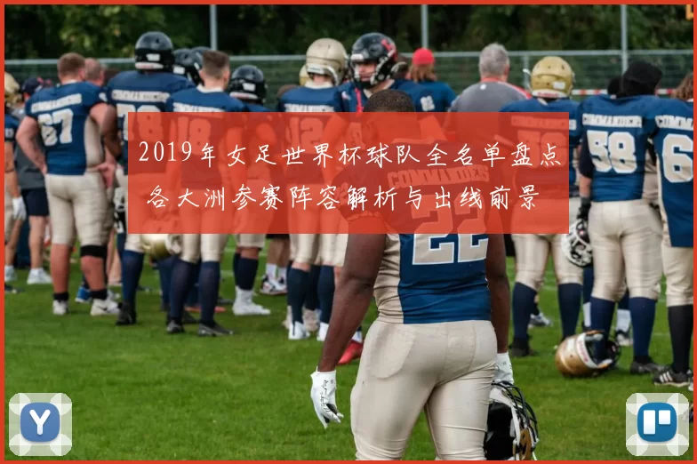 2019年女足世界杯球队全名单盘点 各大洲参赛阵容解析与出线前景