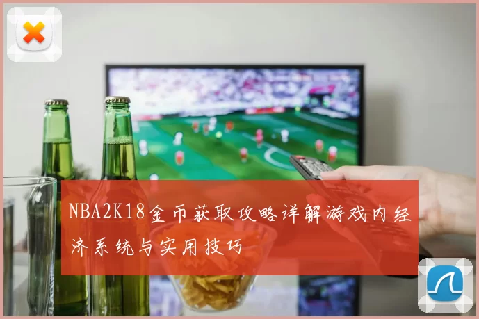 NBA2K18金币获取攻略详解游戏内经济系统与实用技巧